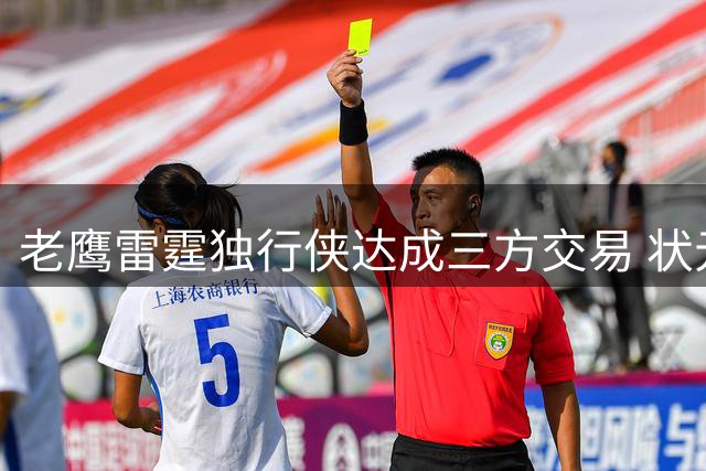 老鹰雷霆独行侠达成三方交易 状元里萨谢转投达拉斯